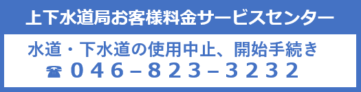 上下水道局お客様料金サービスセンター　水道・下水道の使用中止、開始手続き　電話0468233232